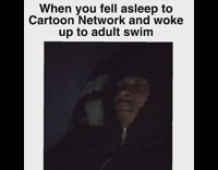 When you fell asleep to Cartoon Network and wake up to adult swim 
