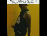 When you gotta go to the bathroom and just cant hold it in anymore